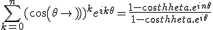3$ \sum_{k=0}^n(cos(\theta))^ke^{ik\theta}= \frac{1-cos\theta.e^{in\theta}}{1-cos \theta .e^{i\theta}